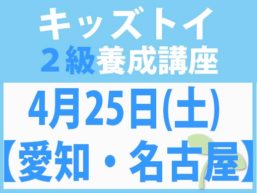 【愛知・名古屋】4月25日(土)キッズトイ2級講座