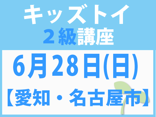 【愛知・名古屋市】6月28日(日)キッズトイ2級講座