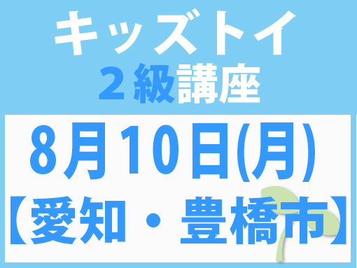 【愛知・豊橋市】8月10日(月)キッズトイ2級講座