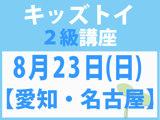 【愛知・名古屋】8月23日(日)キッズトイ2級講座
