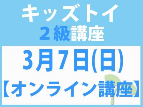 【オンラインライブ講座】3月7日(日) キッズトイ2級講座