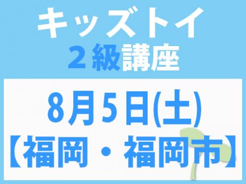 【福岡・福岡市】8月5日(土)　キッズトイ2級講座