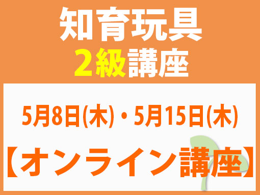 知育玩具２級講座MAIN【5月8日(木) ・5月15日（木）】